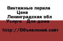 Винтажные перила › Цена ­ 7 000 - Ленинградская обл. Услуги » Для дома   